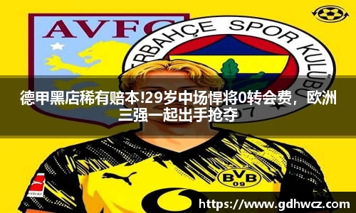 德甲黑店稀有赔本!29岁中场悍将0转会费，欧洲三强一起出手抢夺
