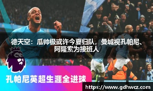 德天空：瓜帅极或许今夏归队，曼城视孔帕尼、阿隆索为接班人