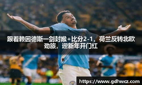 跟着赖因德斯一剑封喉+比分2-1，荷兰反转北欧劲旅，迎新年开门红
